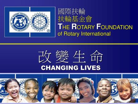 改 變 生 命 CHANGING LIVES THE ROTARY FOUNDATION of Rotary International