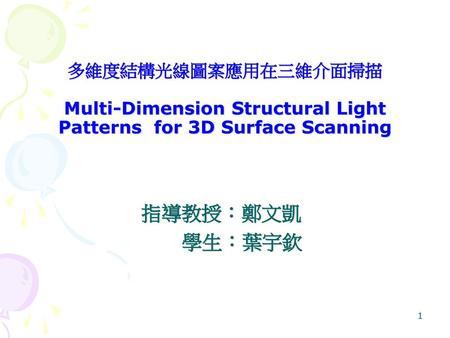 多維度結構光線圖案應用在三維介面掃描 Multi-Dimension Structural Light Patterns for 3D Surface Scanning 指導教授：鄭文凱 學生：葉宇欽.