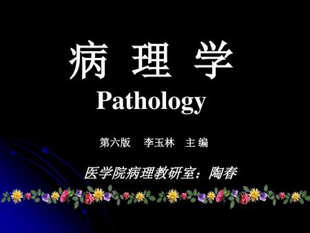 病 理 学 Pathology 第六版 李玉林 主 编 医学院病理教研室：陶春.