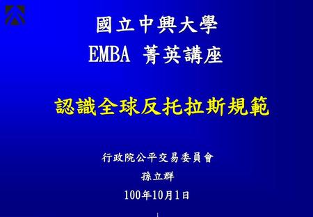 國立中興大學 EMBA 菁英講座 認識全球反托拉斯規範 行政院公平交易委員會 孫立群 100年10月1日 1.