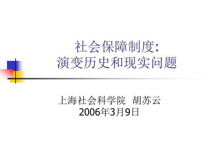 社会保障制度: 演变历史和现实问题 上海社会科学院 胡苏云 2006年3月9日.