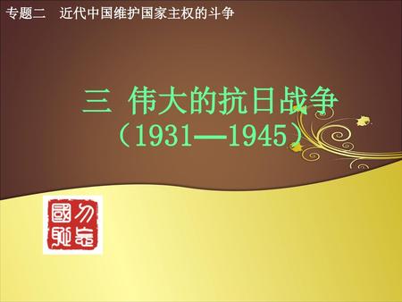 专题二 近代中国维护国家主权的斗争 三 伟大的抗日战争 （1931—1945）.