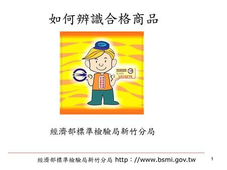 如何辨識合格商品 經濟部標準檢驗局新竹分局 經濟部標準檢驗局新竹分局 http：//www.bsmi.gov.tw.