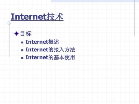 Internet技术 目标 Internet概述 Internet的接入方法 Internet的基本使用.