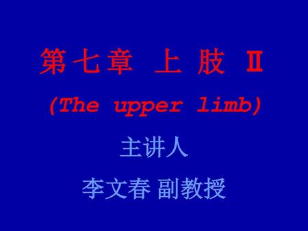 第 七 章 上 肢 Ⅱ (The upper limb) 主讲人 李文春 副教授.