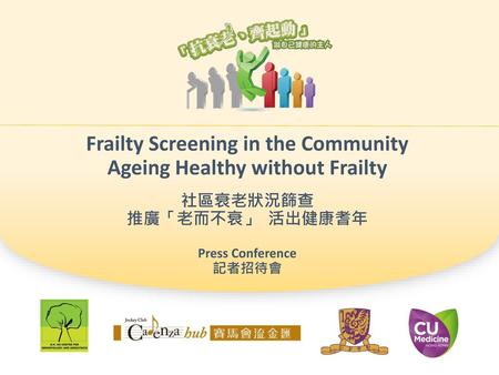 Frailty Screening in the Community Ageing Healthy without Frailty 社區衰老狀況篩查 推廣「老而不衰」 活出健康耆年 Press Conference 記者招待會.