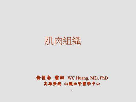 肌肉組織 黃偉春 醫師 WC Huang, MD, PhD 高雄榮總 心臟血管醫學中心 ..