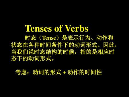 Tenses of Verbs 时态（Tense）是表示行为、动作和状态在各种时间条件下的动词形式。因此，当我们说时态结构的时候，指的是相应时态下的动词形式。 考虑：动词的形式 + 动作的时间性.