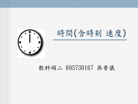 時間(含時刻 速度) 教科碩二 695730167 吳香儀.