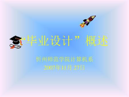 “毕业设计”概述 忻州师范学院计算机系 2007年11月 27日.