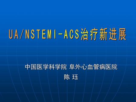 UA/NSTEMI-ACS治疗新进展 中国医学科学院 阜外心血管病医院 陈 珏.