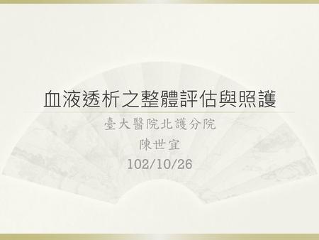 血液透析之整體評估與照護 臺大醫院北護分院 陳世宜 102/10/26.
