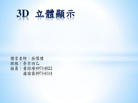 3D 立體顯示 課堂老師：林儒禮 班級：奈米四乙 組員：黃琮緯49714022 潘誼霖49714114.