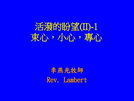 活潑的盼望(II)-1 束心，小心，專心 李燕光牧師 Rev. Lambert.