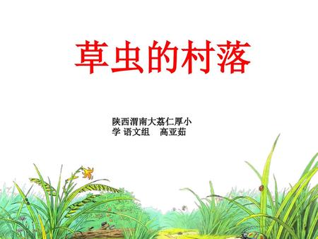 草虫的村落 陕西渭南大荔仁厚小学 语文组 高亚茹.