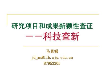 马景娣 jd_ma@lib.zju.edu.cn 87953305 研究项目和成果新颖性查证 －－科技查新 马景娣 jd_ma@lib.zju.edu.cn 87953305.
