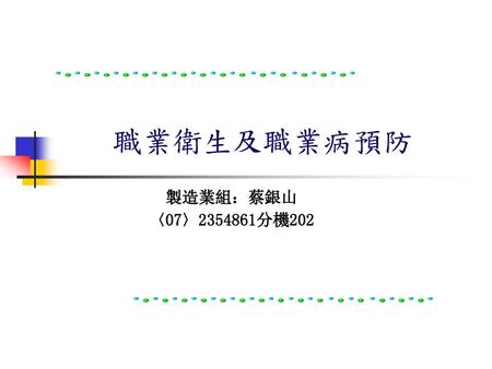 職業衛生及職業病預防 製造業組：蔡銀山 〈07〉2354861分機202.
