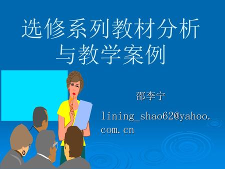 选修系列教材分析与教学案例 邵李宁 lining_shao62@yahoo.com.cn.