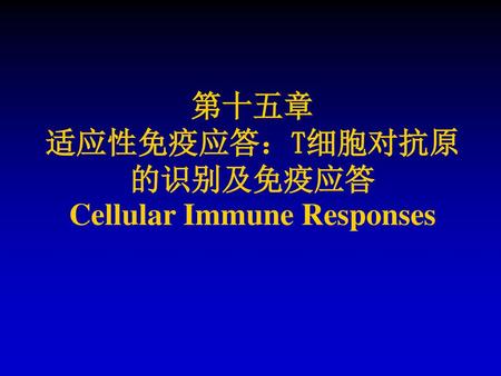 第十五章 适应性免疫应答：T细胞对抗原的识别及免疫应答 Cellular Immune Responses