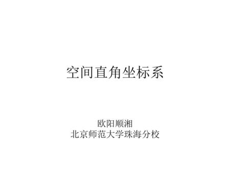 空间直角坐标系 欧阳顺湘 北京师范大学珠海分校.