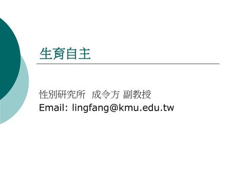 生育自主 性別研究所 成令方 副教授 Email: lingfang@kmu.edu.tw.