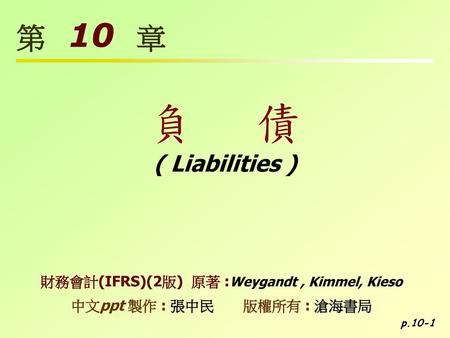 負 債 第 10 章 ( Liabilities ) 財務會計(IFRS)(2版) 原著 :Weygandt , Kimmel, Kieso