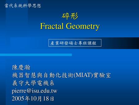 碎形 Fractal Geometry 陳慶瀚 機器智慧與自動化技術(MIAT)實驗室 義守大學電機系