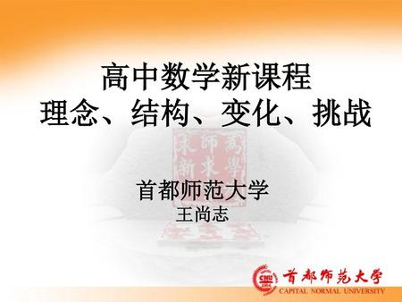 高中数学新课程 理念、结构、变化、挑战 首都师范大学 王尚志.