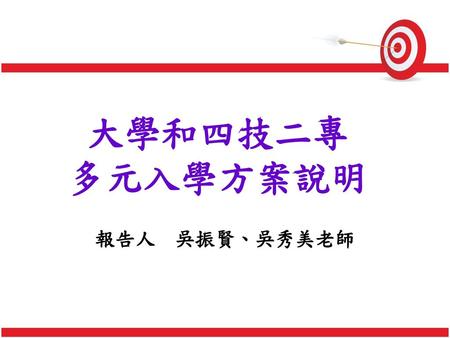 大學和四技二專 多元入學方案說明 報告人 吳振賢、吳秀美老師.