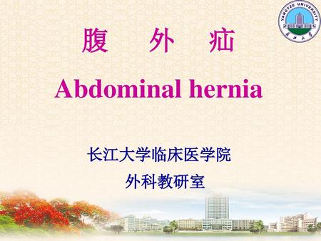 腹 外 疝 Abdominal hernia 长江大学临床医学院 外科教研室.