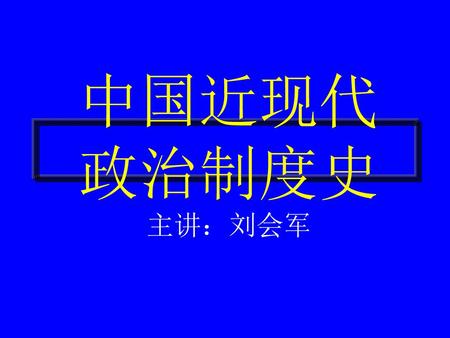 中国近现代 政治制度史 主讲：刘会军.