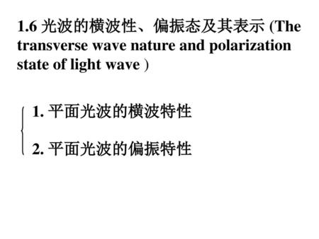 1.6 光波的横波性、偏振态及其表示 (The transverse wave nature and polarization state of light wave ) 1. 平面光波的横波特性 2. 平面光波的偏振特性.