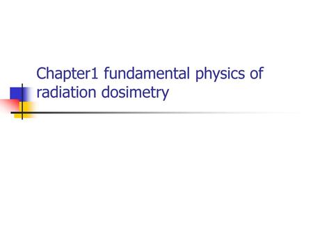 Chapter1 fundamental physics of radiation dosimetry
