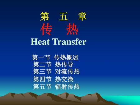 第 五 章 传 热 Heat Transfer 第一节 传热概述 第二节 热传导 第三节 对流传热 第四节  热交换 第五节 辐射传热.