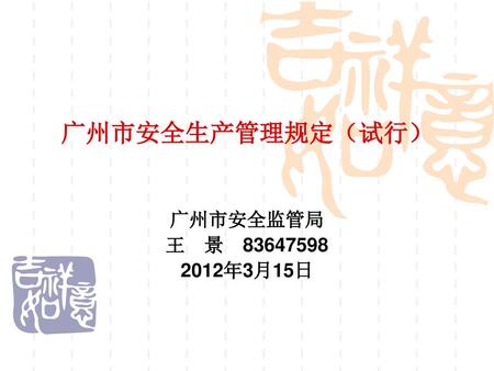 广州市安全生产管理规定（试行） 广州市安全监管局 王　景　83647598 2012年3月15日.