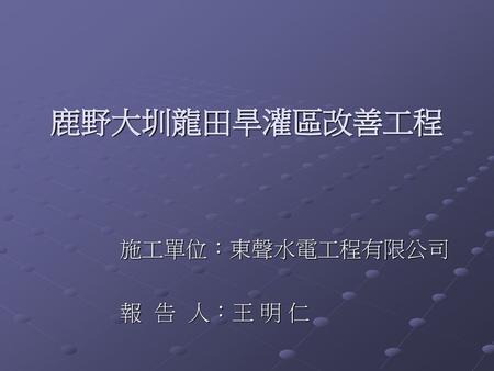 施工單位：東聲水電工程有限公司 報 告 人：王 明 仁
