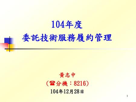 104年度 委託技術服務履約管理 黃志中 (分機：8216) 104年12月28日.
