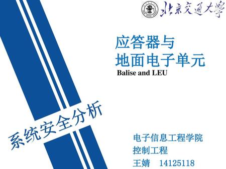 应答器与 地面电子单元 Balise and LEU 系统安全分析 电子信息工程学院 控制工程 王婧 14125118.
