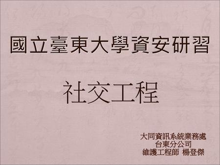 國立臺東大學資安研習 社交工程 大同資訊系統業務處 台東分公司 維護工程師 楊登傑.