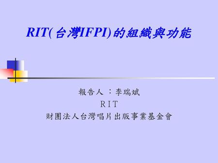 報告人 ：李瑞斌 R I T 財團法人台灣唱片出版事業基金會