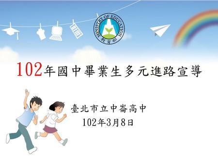 102年國中畢業生多元進路宣導 臺北市立中崙高中 102年3月8日.