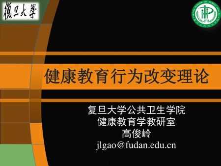 健康教育行为改变理论 复旦大学公共卫生学院 健康教育学教研室 高俊岭 jlgao@fudan.edu.cn.