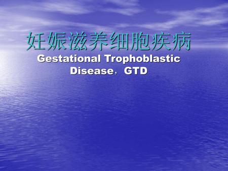 妊娠滋养细胞疾病 Gestational Trophoblastic Disease，GTD