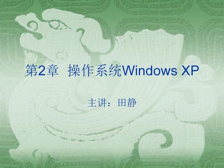 第2章 操作系统Windows XP 主讲：田静.
