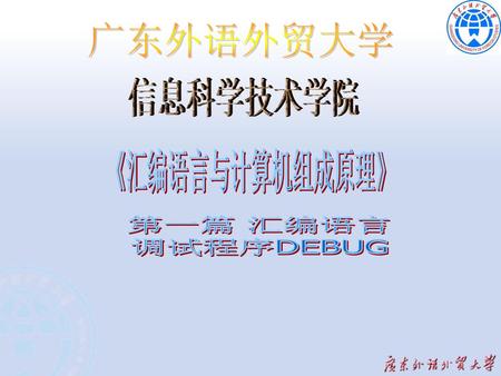 广东外语外贸大学 信息科学技术学院 《汇编语言与计算机组成原理》 第一篇 汇编语言 调试程序DEBUG.