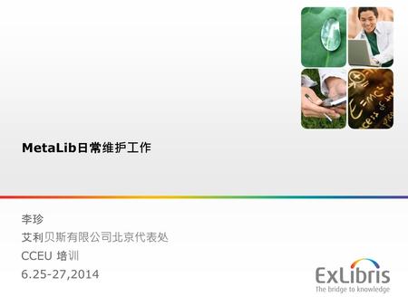 MetaLib日常维护工作 李珍 艾利贝斯有限公司北京代表处 CCEU 培训 6.25-27,2014.
