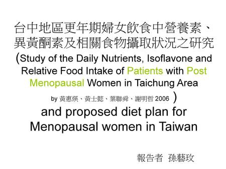 台中地區更年期婦女飲食中營養素、異黃酮素及相關食物攝取狀況之研究 (Study of the Daily Nutrients, Isoflavone and Relative Food Intake of Patients with Post Menopausal Women in Taichung.