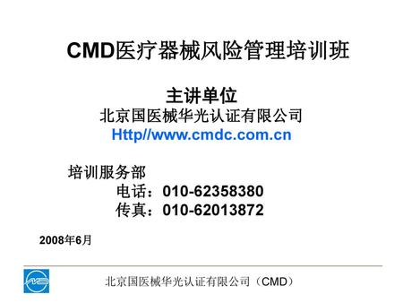 CMD医疗器械风险管理培训班 主讲单位 北京国医械华光认证有限公司 Http//www.cmdc.com.cn 培训服务部