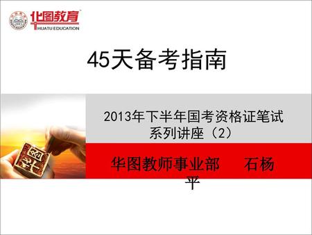 45天备考指南 2013年下半年国考资格证笔试系列讲座（2） 华图教师事业部 石杨平.