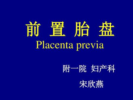 前 置 胎 盘 Placenta previa 附一院 妇产科 宋欣燕.